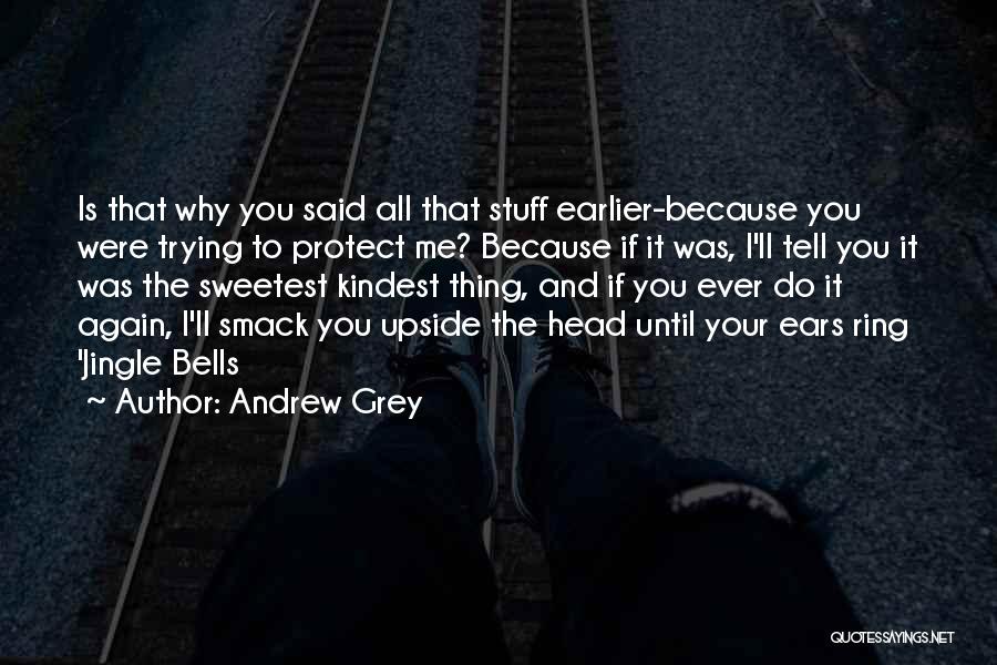 Andrew Grey Quotes: Is That Why You Said All That Stuff Earlier-because You Were Trying To Protect Me? Because If It Was, I'll