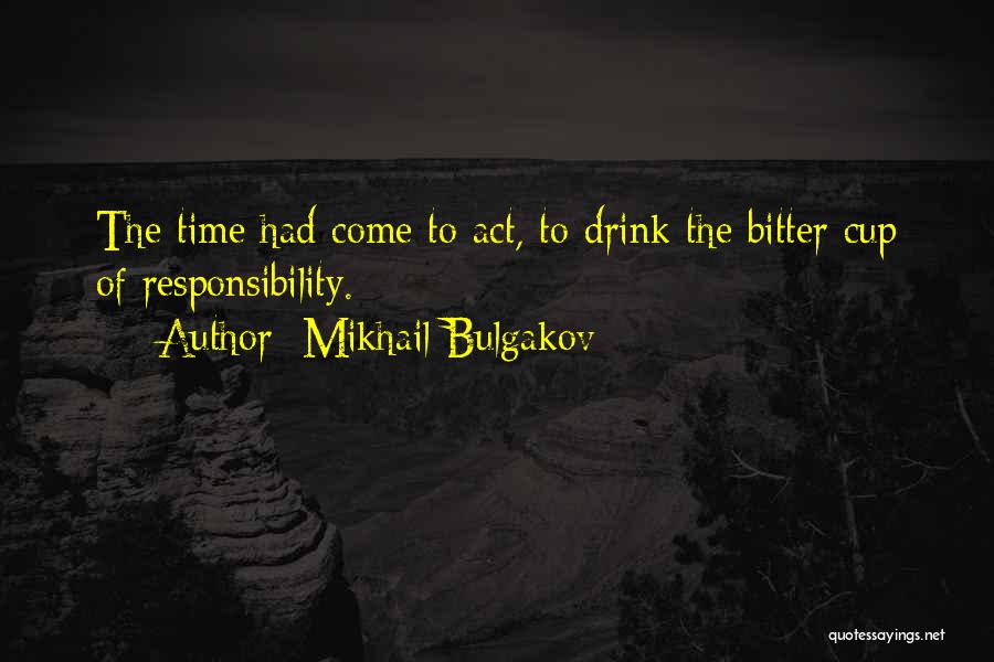 Mikhail Bulgakov Quotes: The Time Had Come To Act, To Drink The Bitter Cup Of Responsibility.