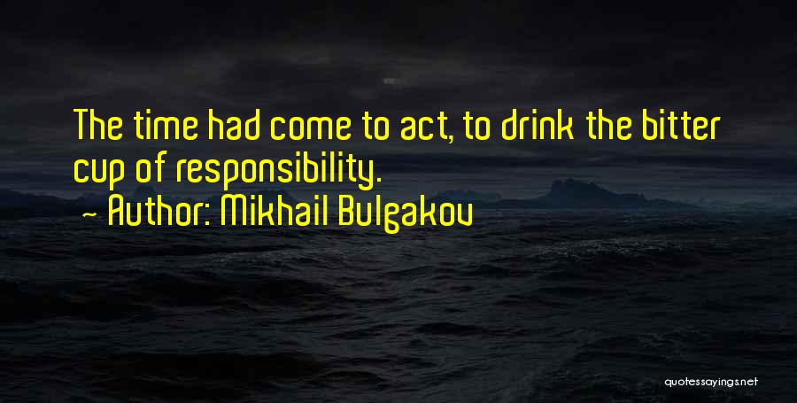 Mikhail Bulgakov Quotes: The Time Had Come To Act, To Drink The Bitter Cup Of Responsibility.