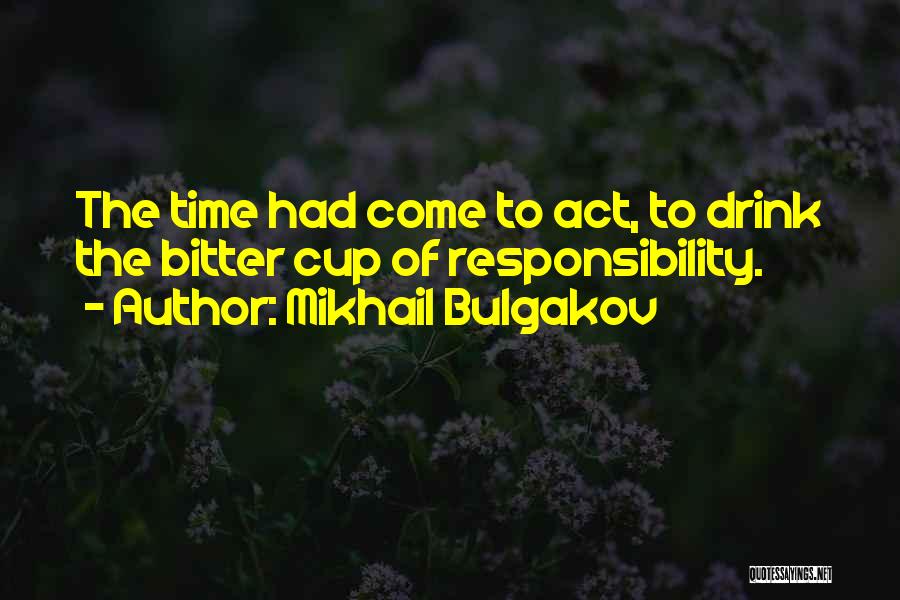 Mikhail Bulgakov Quotes: The Time Had Come To Act, To Drink The Bitter Cup Of Responsibility.