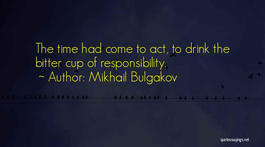 Mikhail Bulgakov Quotes: The Time Had Come To Act, To Drink The Bitter Cup Of Responsibility.