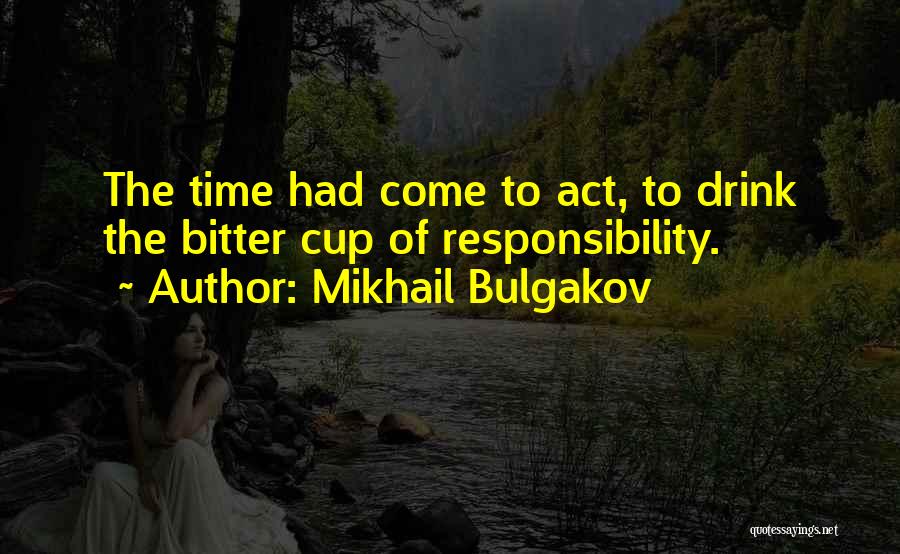 Mikhail Bulgakov Quotes: The Time Had Come To Act, To Drink The Bitter Cup Of Responsibility.