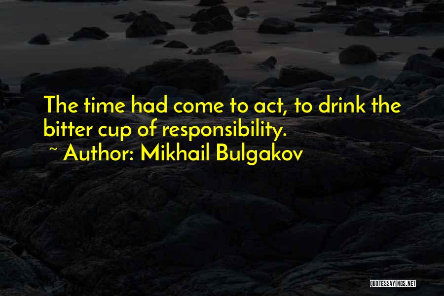 Mikhail Bulgakov Quotes: The Time Had Come To Act, To Drink The Bitter Cup Of Responsibility.