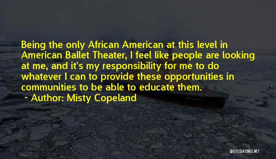 Misty Copeland Quotes: Being The Only African American At This Level In American Ballet Theater, I Feel Like People Are Looking At Me,