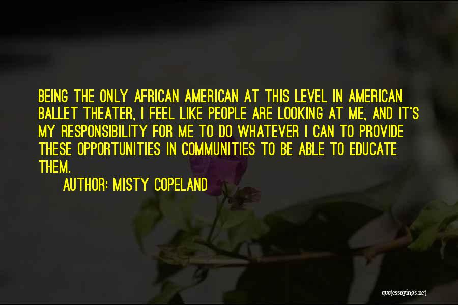 Misty Copeland Quotes: Being The Only African American At This Level In American Ballet Theater, I Feel Like People Are Looking At Me,