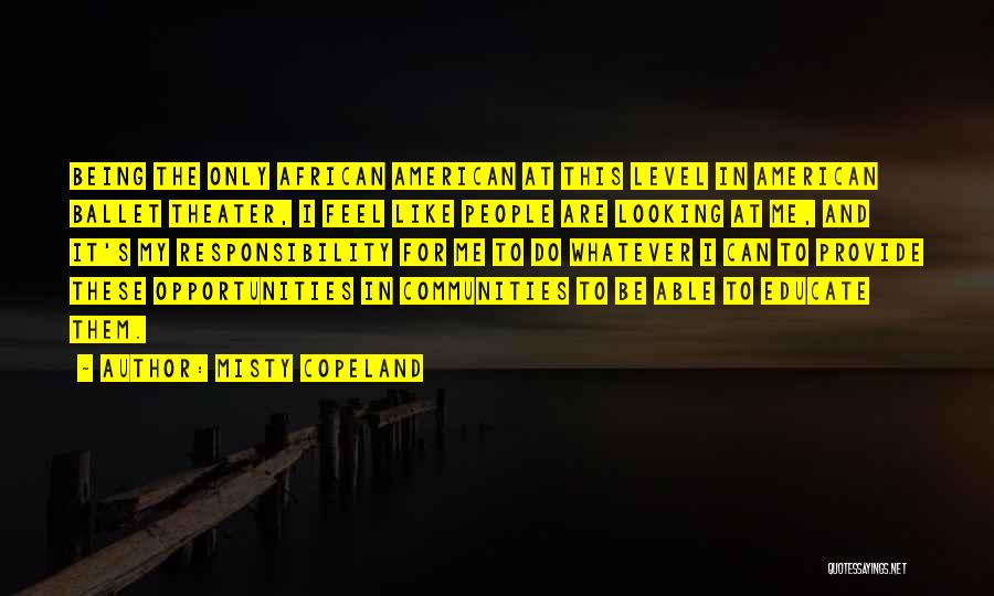 Misty Copeland Quotes: Being The Only African American At This Level In American Ballet Theater, I Feel Like People Are Looking At Me,