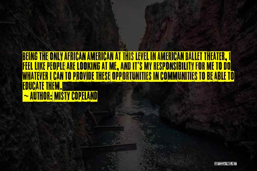 Misty Copeland Quotes: Being The Only African American At This Level In American Ballet Theater, I Feel Like People Are Looking At Me,