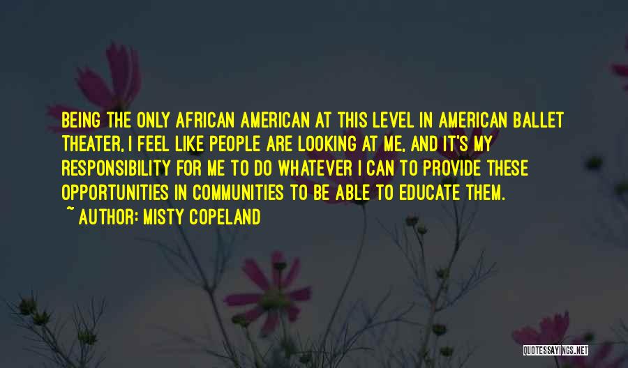 Misty Copeland Quotes: Being The Only African American At This Level In American Ballet Theater, I Feel Like People Are Looking At Me,