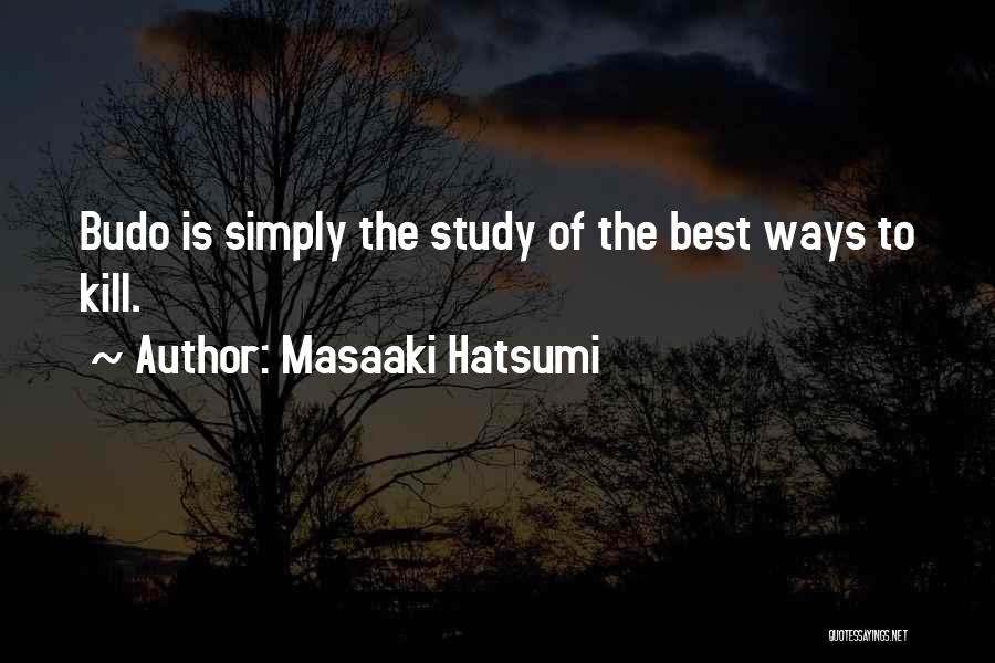 Masaaki Hatsumi Quotes: Budo Is Simply The Study Of The Best Ways To Kill.