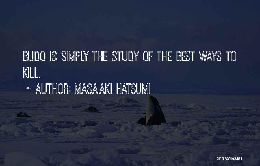 Masaaki Hatsumi Quotes: Budo Is Simply The Study Of The Best Ways To Kill.