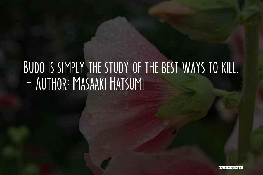 Masaaki Hatsumi Quotes: Budo Is Simply The Study Of The Best Ways To Kill.