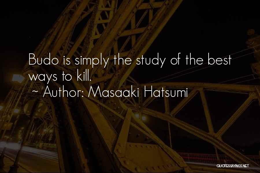 Masaaki Hatsumi Quotes: Budo Is Simply The Study Of The Best Ways To Kill.