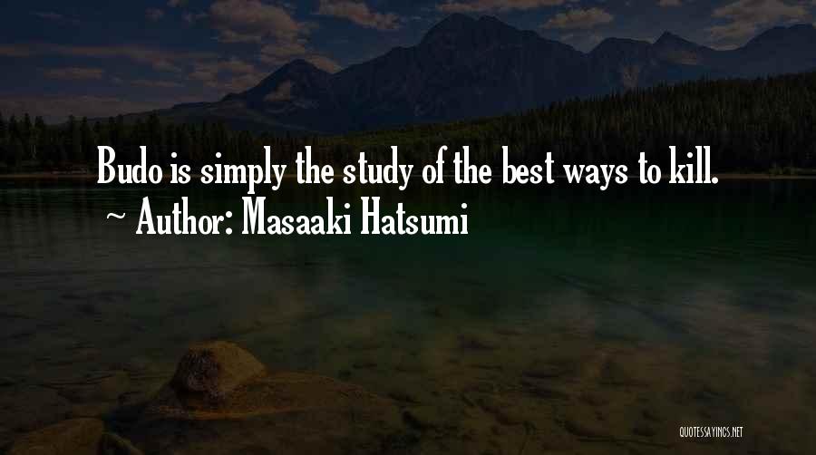 Masaaki Hatsumi Quotes: Budo Is Simply The Study Of The Best Ways To Kill.