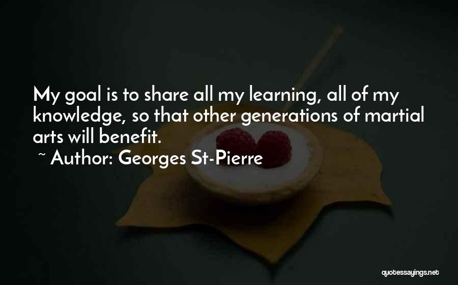 Georges St-Pierre Quotes: My Goal Is To Share All My Learning, All Of My Knowledge, So That Other Generations Of Martial Arts Will