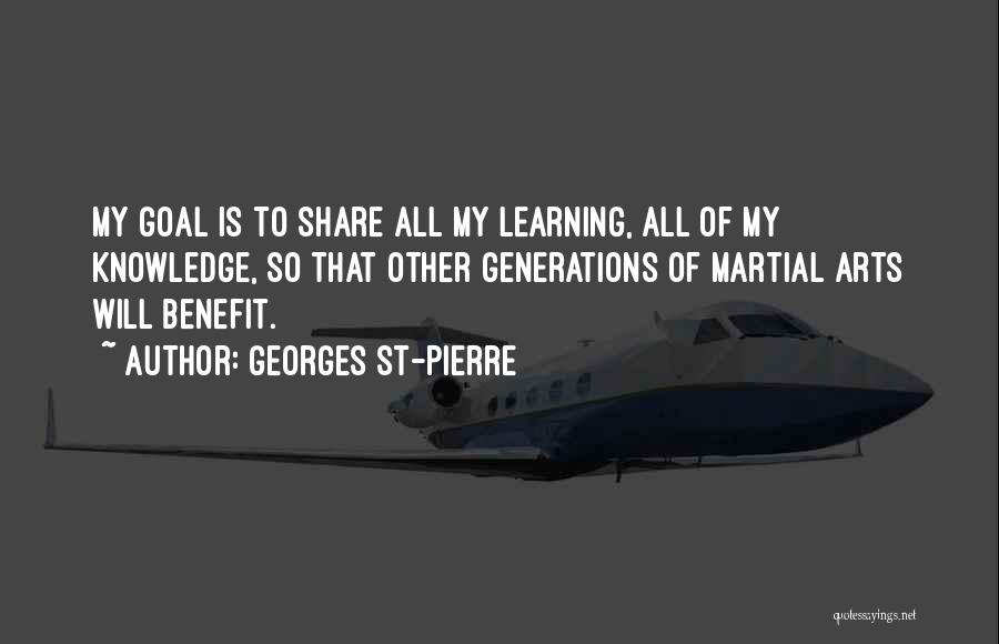 Georges St-Pierre Quotes: My Goal Is To Share All My Learning, All Of My Knowledge, So That Other Generations Of Martial Arts Will