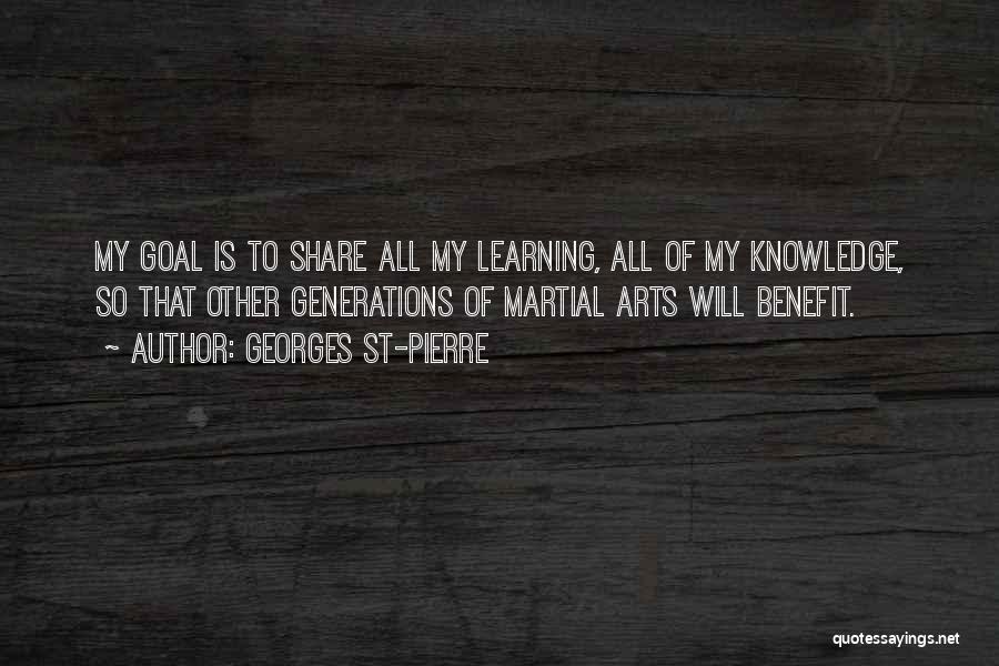 Georges St-Pierre Quotes: My Goal Is To Share All My Learning, All Of My Knowledge, So That Other Generations Of Martial Arts Will