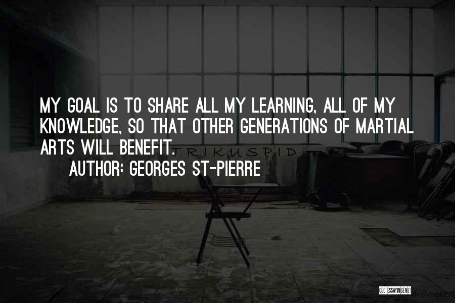 Georges St-Pierre Quotes: My Goal Is To Share All My Learning, All Of My Knowledge, So That Other Generations Of Martial Arts Will