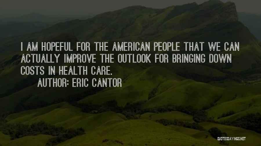 Eric Cantor Quotes: I Am Hopeful For The American People That We Can Actually Improve The Outlook For Bringing Down Costs In Health