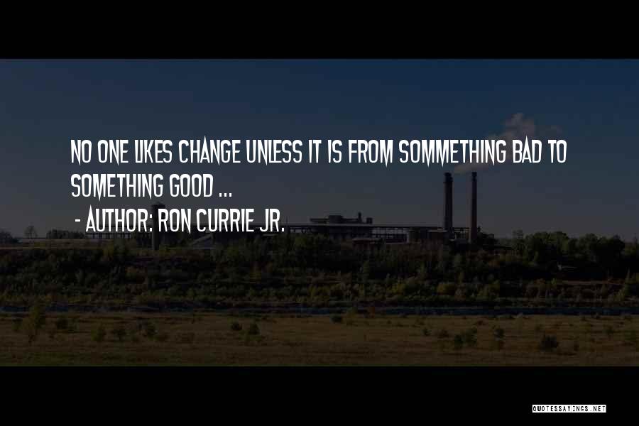 Ron Currie Jr. Quotes: No One Likes Change Unless It Is From Sommething Bad To Something Good ...