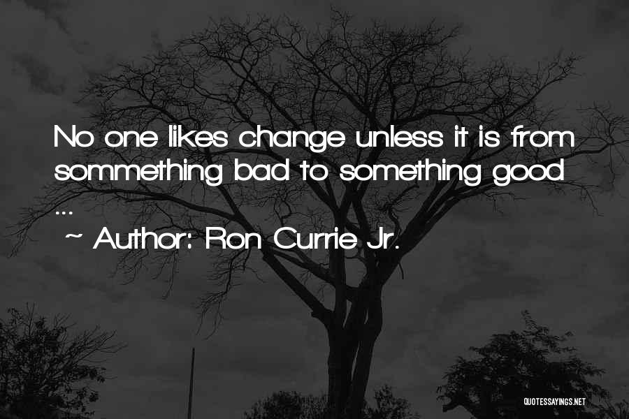 Ron Currie Jr. Quotes: No One Likes Change Unless It Is From Sommething Bad To Something Good ...