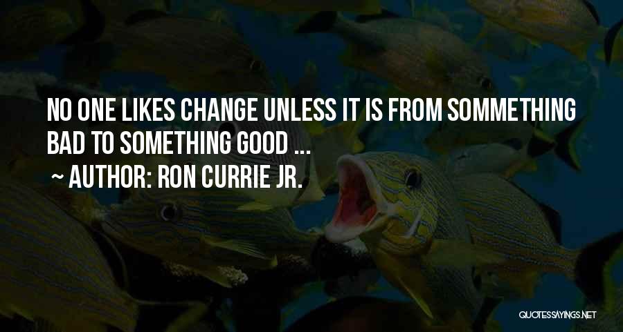 Ron Currie Jr. Quotes: No One Likes Change Unless It Is From Sommething Bad To Something Good ...