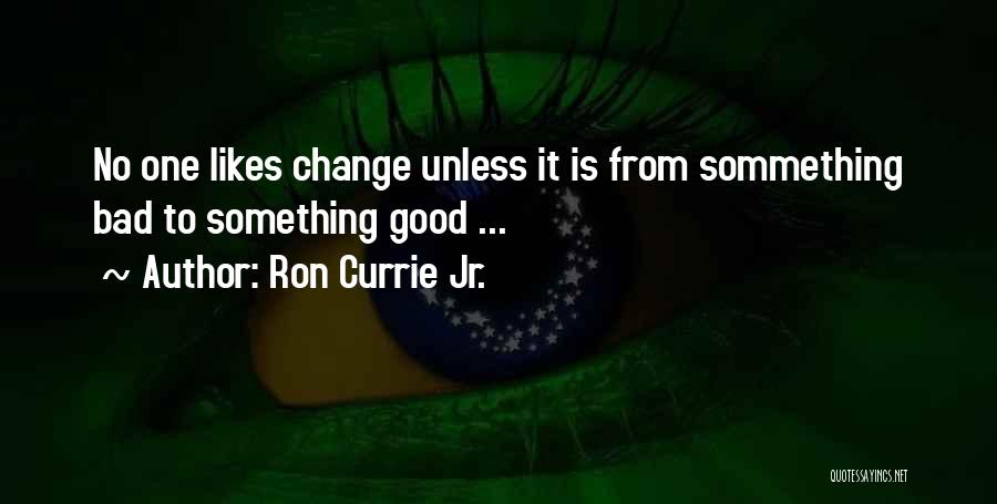 Ron Currie Jr. Quotes: No One Likes Change Unless It Is From Sommething Bad To Something Good ...