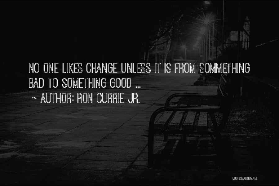 Ron Currie Jr. Quotes: No One Likes Change Unless It Is From Sommething Bad To Something Good ...