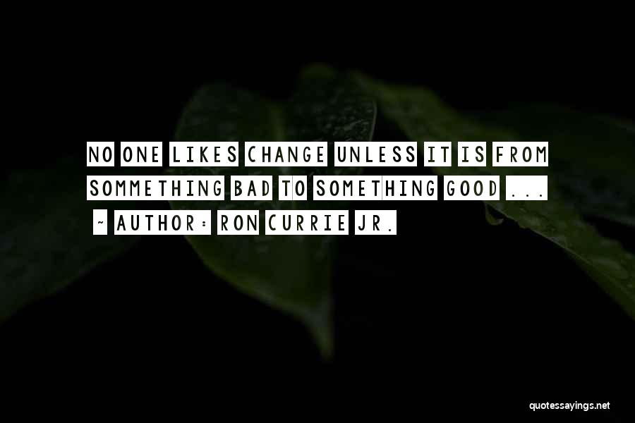 Ron Currie Jr. Quotes: No One Likes Change Unless It Is From Sommething Bad To Something Good ...