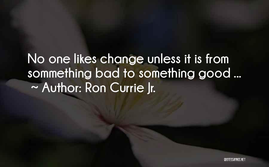 Ron Currie Jr. Quotes: No One Likes Change Unless It Is From Sommething Bad To Something Good ...