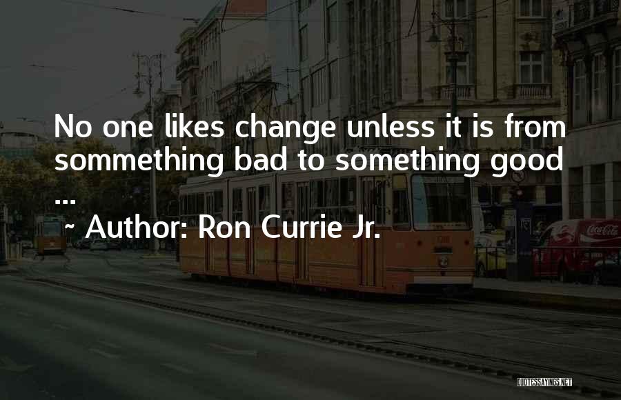 Ron Currie Jr. Quotes: No One Likes Change Unless It Is From Sommething Bad To Something Good ...