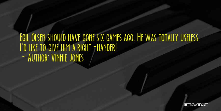 Vinnie Jones Quotes: Egil Olsen Should Have Gone Six Games Ago. He Was Totally Useless. I'd Like To Give Him A Right-hander!