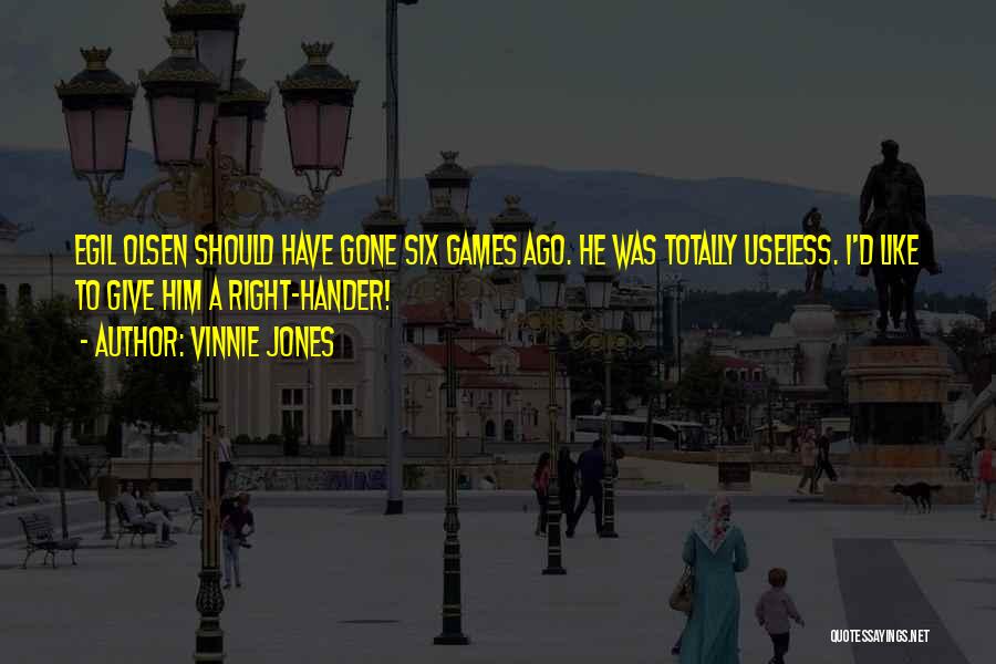 Vinnie Jones Quotes: Egil Olsen Should Have Gone Six Games Ago. He Was Totally Useless. I'd Like To Give Him A Right-hander!
