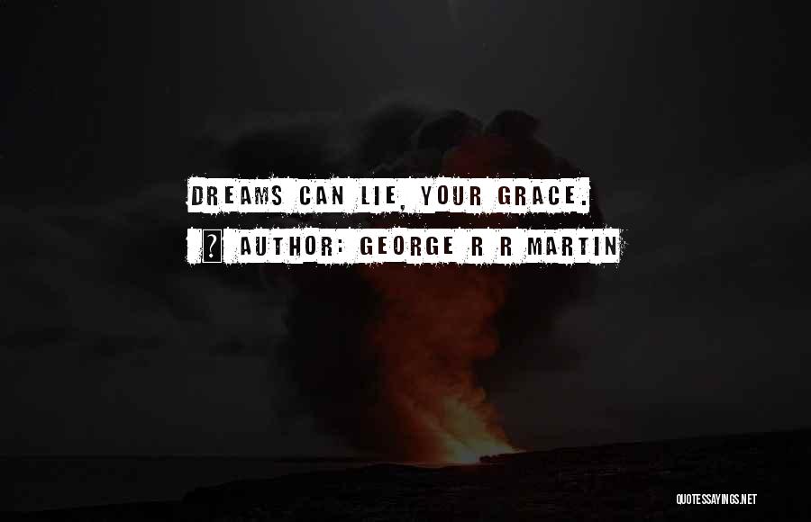 George R R Martin Quotes: Dreams Can Lie, Your Grace.