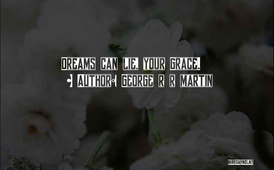 George R R Martin Quotes: Dreams Can Lie, Your Grace.
