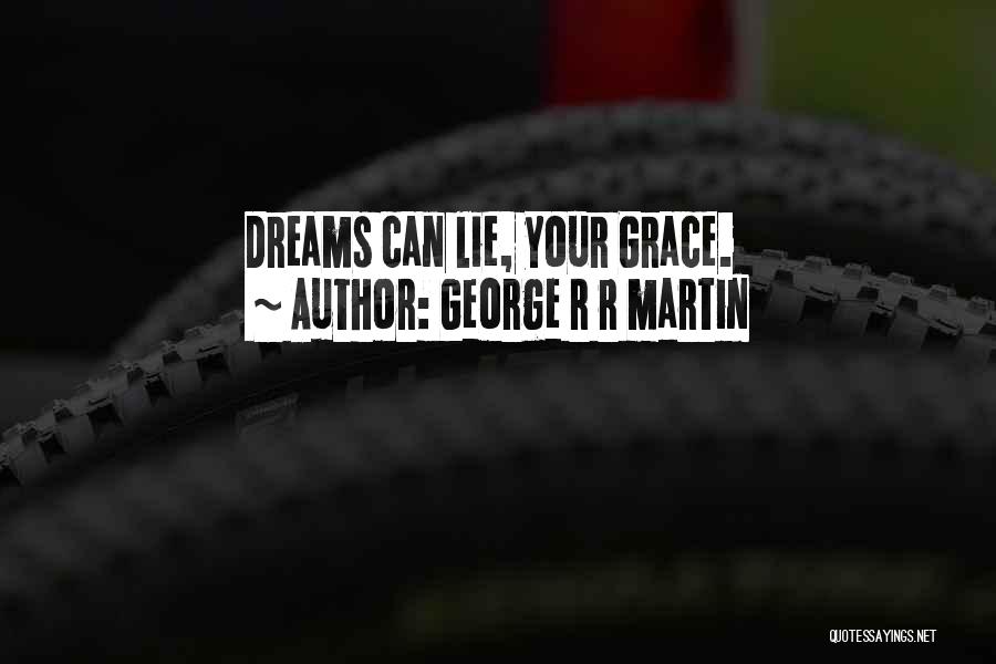 George R R Martin Quotes: Dreams Can Lie, Your Grace.