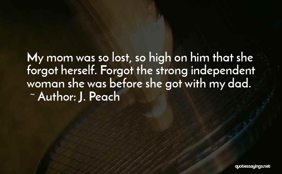 J. Peach Quotes: My Mom Was So Lost, So High On Him That She Forgot Herself. Forgot The Strong Independent Woman She Was