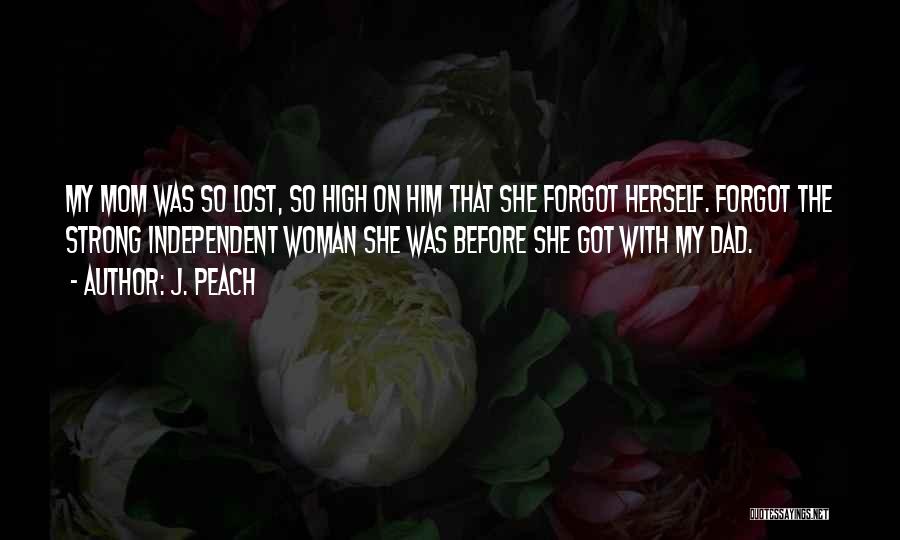 J. Peach Quotes: My Mom Was So Lost, So High On Him That She Forgot Herself. Forgot The Strong Independent Woman She Was