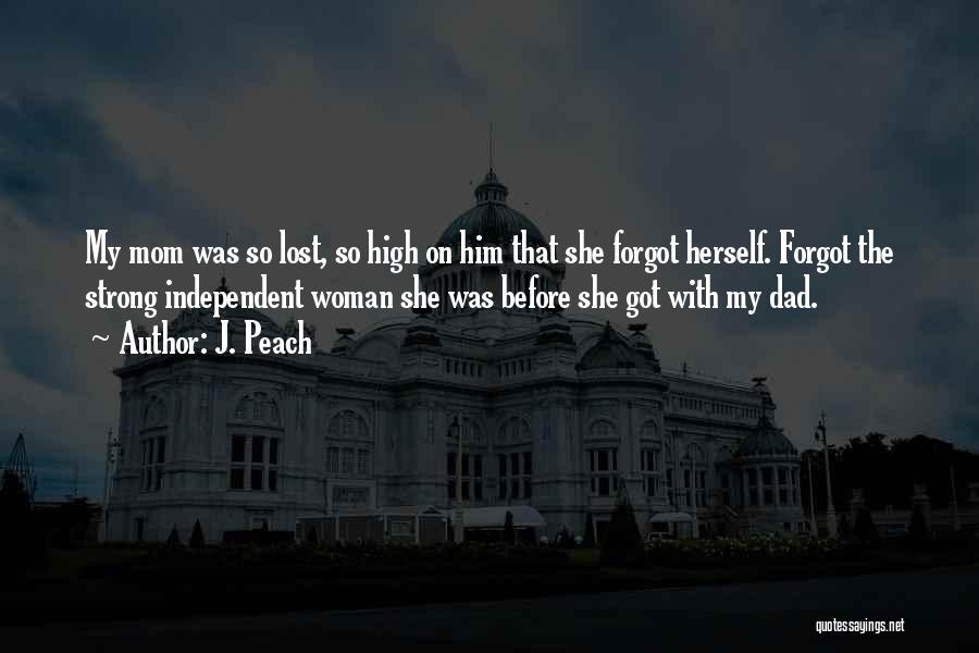 J. Peach Quotes: My Mom Was So Lost, So High On Him That She Forgot Herself. Forgot The Strong Independent Woman She Was