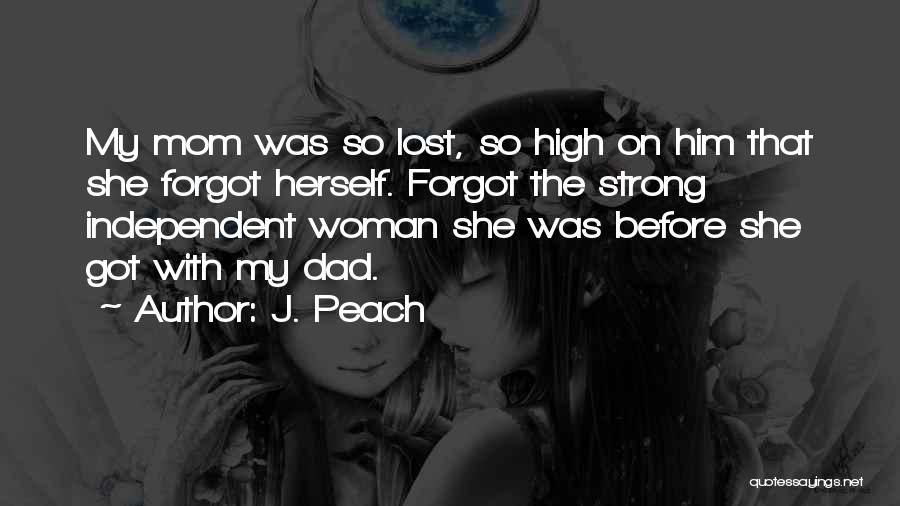 J. Peach Quotes: My Mom Was So Lost, So High On Him That She Forgot Herself. Forgot The Strong Independent Woman She Was