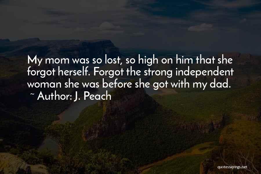 J. Peach Quotes: My Mom Was So Lost, So High On Him That She Forgot Herself. Forgot The Strong Independent Woman She Was