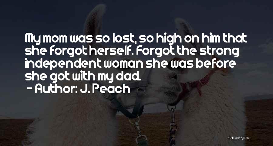 J. Peach Quotes: My Mom Was So Lost, So High On Him That She Forgot Herself. Forgot The Strong Independent Woman She Was