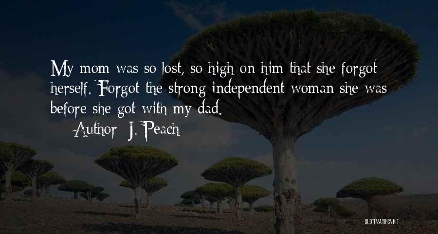 J. Peach Quotes: My Mom Was So Lost, So High On Him That She Forgot Herself. Forgot The Strong Independent Woman She Was