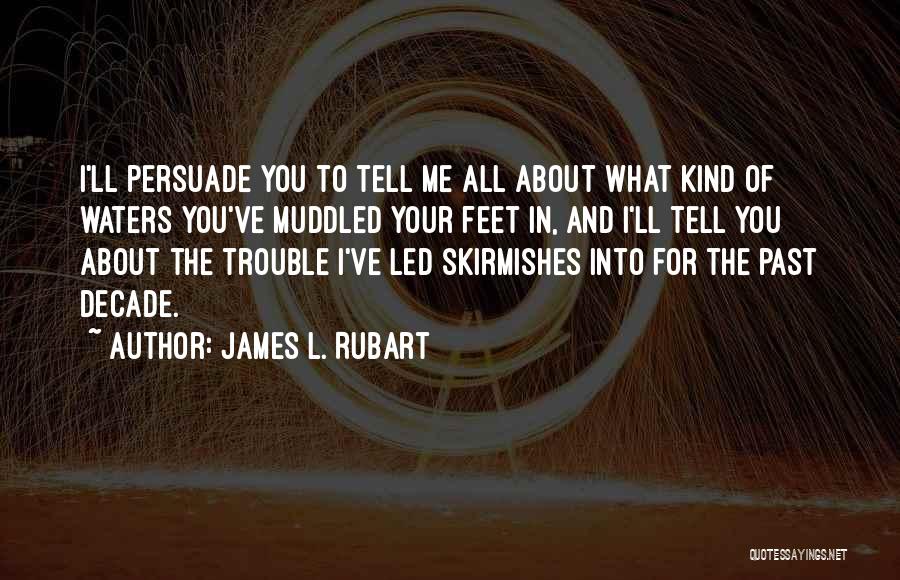 James L. Rubart Quotes: I'll Persuade You To Tell Me All About What Kind Of Waters You've Muddled Your Feet In, And I'll Tell