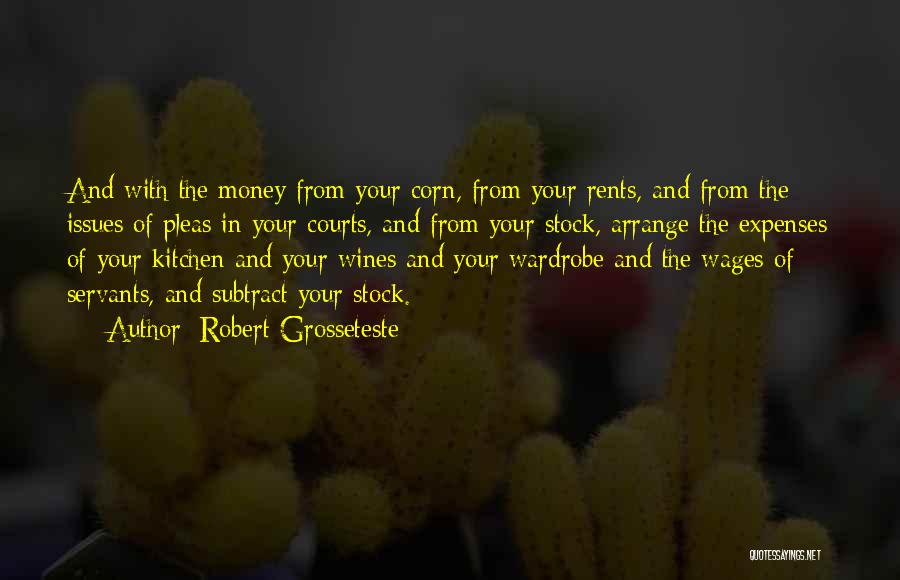 Robert Grosseteste Quotes: And With The Money From Your Corn, From Your Rents, And From The Issues Of Pleas In Your Courts, And