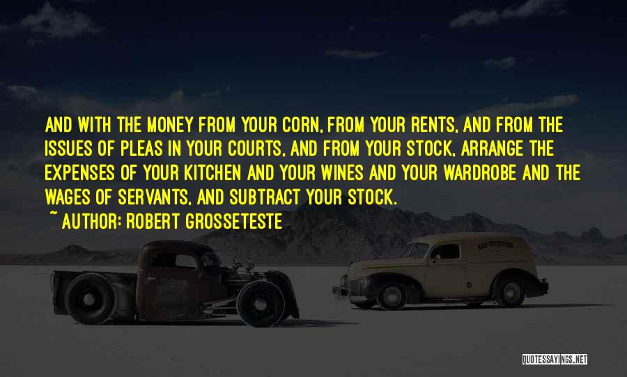 Robert Grosseteste Quotes: And With The Money From Your Corn, From Your Rents, And From The Issues Of Pleas In Your Courts, And