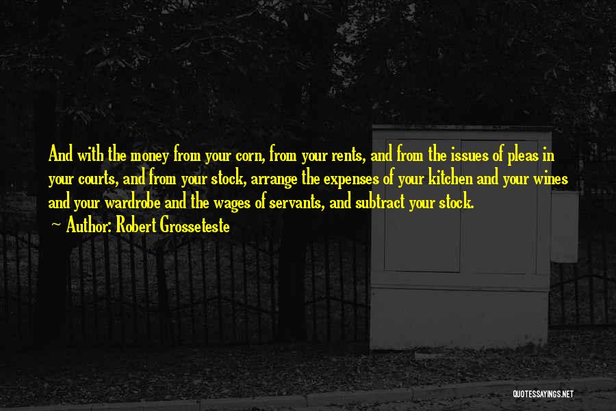 Robert Grosseteste Quotes: And With The Money From Your Corn, From Your Rents, And From The Issues Of Pleas In Your Courts, And
