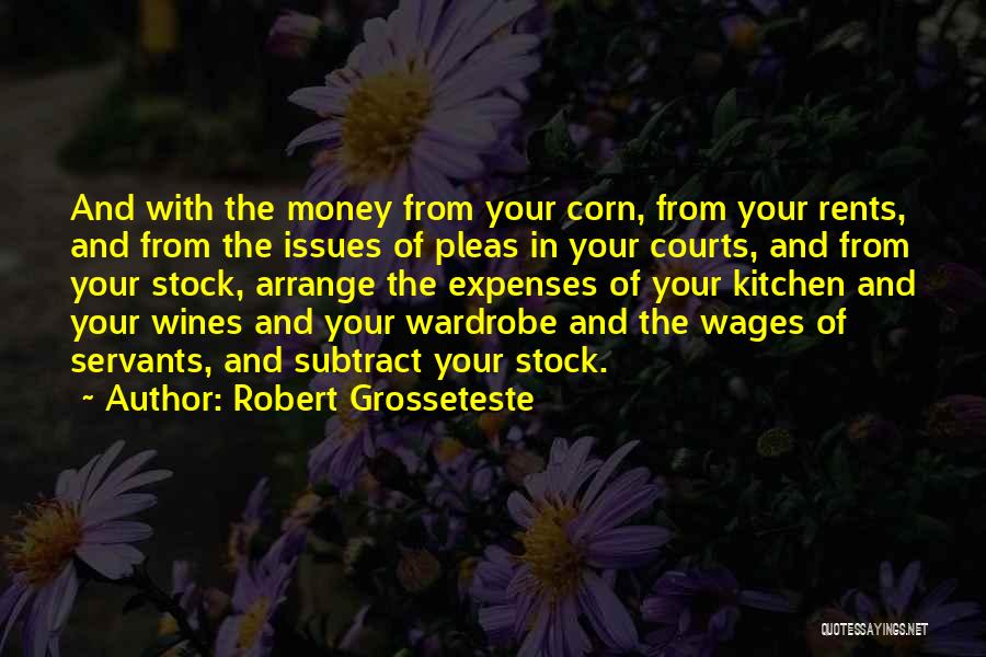 Robert Grosseteste Quotes: And With The Money From Your Corn, From Your Rents, And From The Issues Of Pleas In Your Courts, And