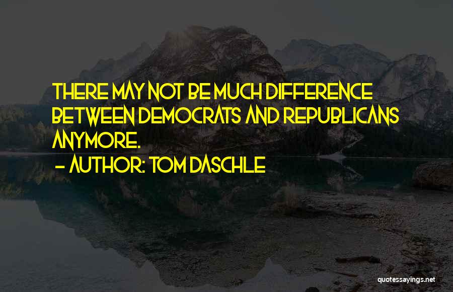 Tom Daschle Quotes: There May Not Be Much Difference Between Democrats And Republicans Anymore.