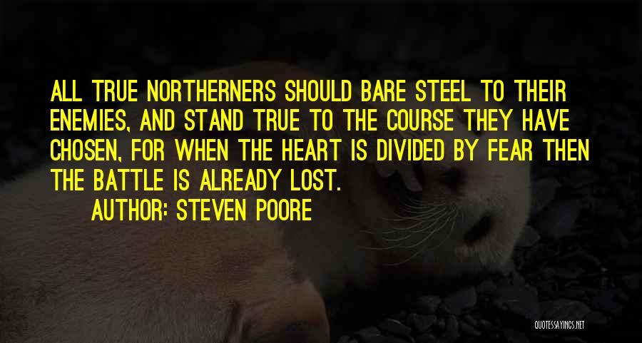 Steven Poore Quotes: All True Northerners Should Bare Steel To Their Enemies, And Stand True To The Course They Have Chosen, For When