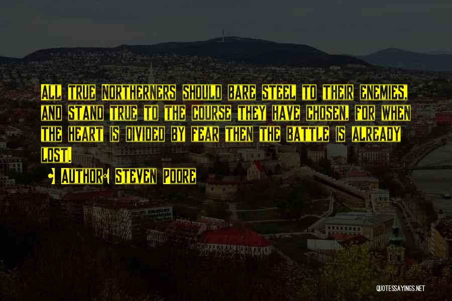 Steven Poore Quotes: All True Northerners Should Bare Steel To Their Enemies, And Stand True To The Course They Have Chosen, For When